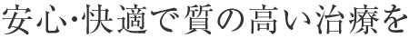 安心・快適で質の高い治療を