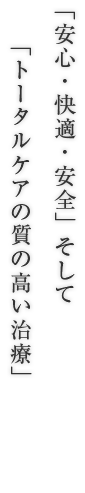 「安心・快適・安全」そして「トータルケアの質の高い治療」