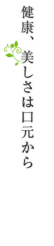 健康、美しさは口元から